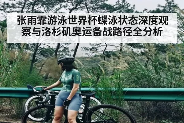 张雨霏游泳世界杯蝶泳状态深度观察与洛杉矶奥运备战路径全分析