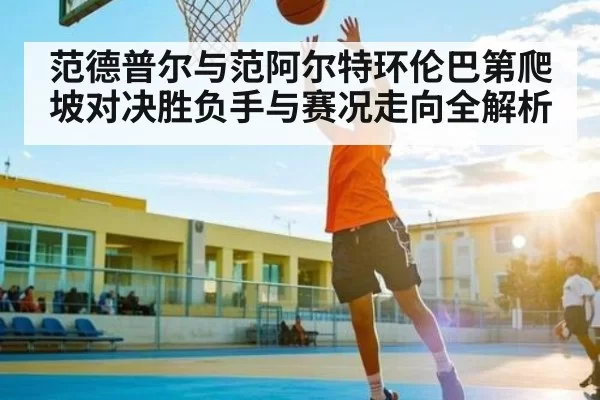 范德普尔与范阿尔特环伦巴第爬坡对决胜负手与赛况走向全解析